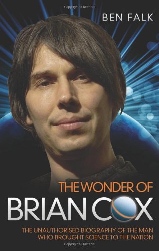 The Wonder Of Brian Cox The Unauthorised Biography Of The Man Who Brought Science To The Nation Ben Falk
