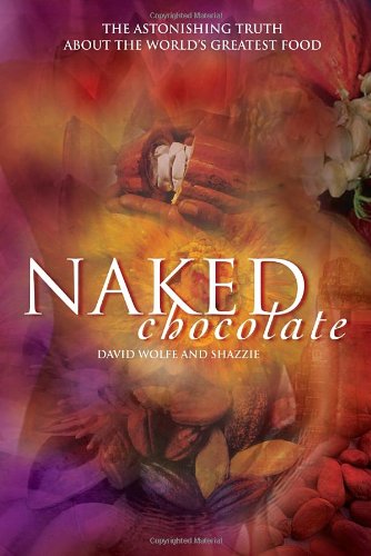 Naked Chocolate The Astonishing Truth About The Worlds Greatest Food 1st Edition David Wolfe