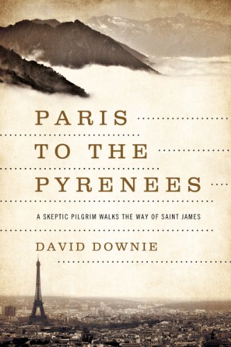 Paris To The Pyrenees A Skeptic Pilgrim Walks The Way Of Saint James 1st Edition David Downie