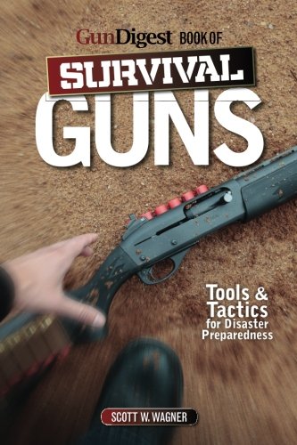 The Gun Digest Book Of Survival Guns Tools Tactics For Survival Preparedness Scott W Wagner