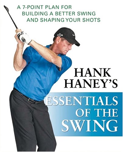 Hank Haneys Essentials Of The Swing A 7point Plan For Building A Better Swing And Shaping Your Shots 1st Edition Hank Haney
