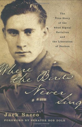 Where The Birds Never Sing The True Story Of The 92nd Signal Battalion And The Liberation Of Dachau First Edition Jack Sacco