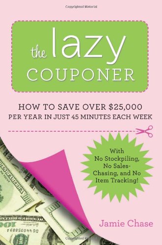 The Lazy Couponer How To Save 25000 Per Year In Just 45 Minutes Per Week With No Stockpiling No Item Tracking And No Sales Chasing Jamie Chase