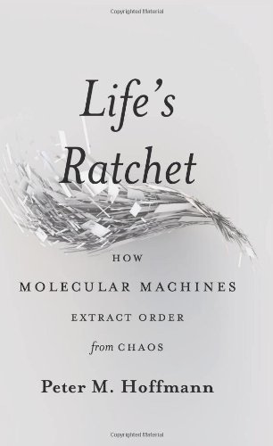 Lifes Ratchet How Molecular Machines Extract Order From Chaos Peter M Hoffmann