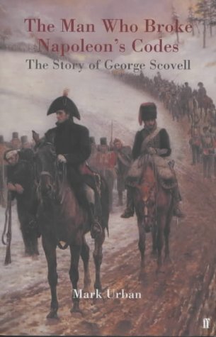 The Man Who Broke Napoleons Codes The Story Of George Scovell Mark L Urban