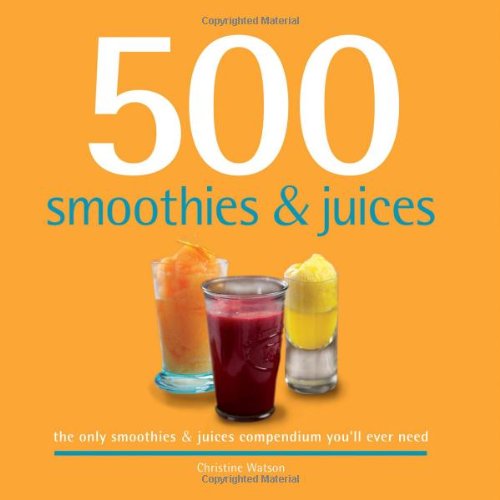 500 Smoothies Juices The Only Smoothie Juice Compendium Youll Ever Need Christine Watson