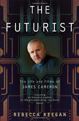 The Futurist The Life And Films Of James Cameron Rebecca Keegan