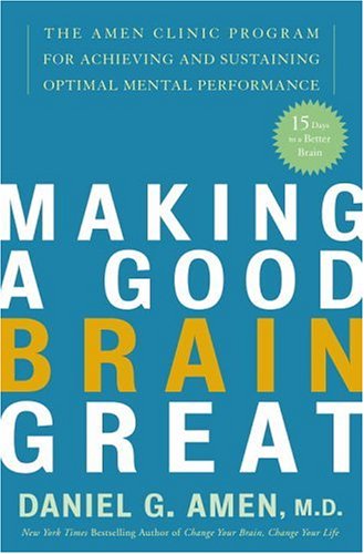 Making A Good Brain Great The Amen Clinic Program For Achieving And Sustaining Optimal Mental Performance Daniel G Amen