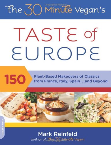The 30minute Vegans Taste Of Europe 150 Plantbased Makeovers Of Classics From France Italy Spain And Beyond Mark Reinfeld