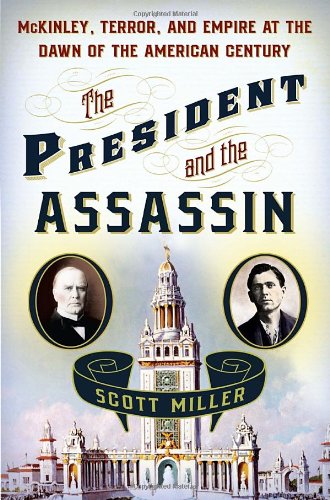 The President And The Assassin Mckinley Terror And Empire At The Dawn Of The American Century Scott Miller