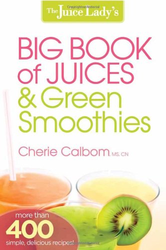 The Juice Ladys Big Book Of Juices And Green Smoothies Cherie Calbom