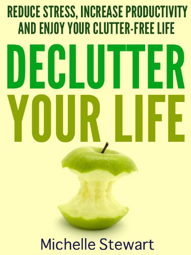 Declutter Your Life Reduce Stress Increase Productivity And Enjoy Your Clutterfree Life Michelle Stewart