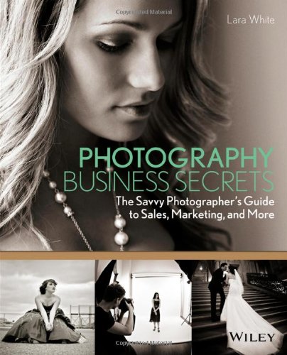 Photography Business Secrets The Savvy Photographers Guide To Sales Marketing And More Lara White