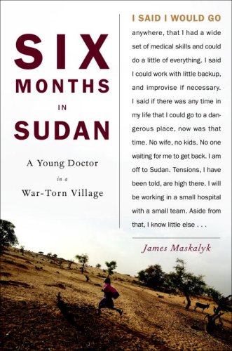 Six Months In Sudan A Young Doctor In A Wartorn Village Dr James Maskalyk