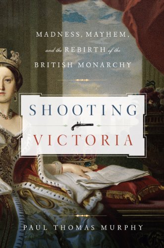 Shooting Victoria Madness Mayhem And The Rebirth Of The British Monarchy Paul Thomas Murphy