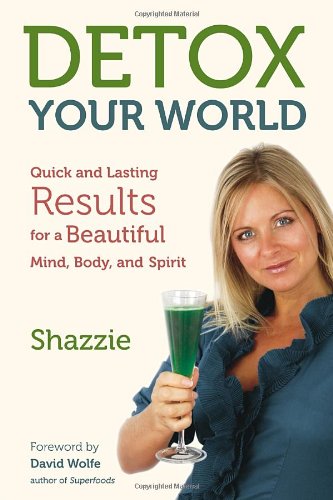 Detox Your World Quick And Lasting Results For A Beautiful Mind Body And Spirit Reprint Shazzie