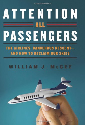 Attention All Passengers The Airlines Dangerous Descentand How To Reclaim Our Skies William J Mcgee