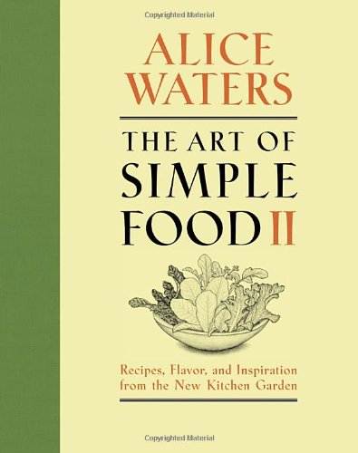 The Art Of Simple Food Ii Recipes Flavor And Inspiration From The New Kitchen Garden 1st Edition Alice Waters