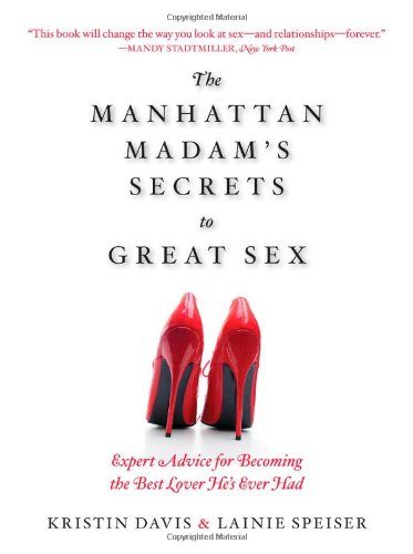 The Manhattan Madams Secrets To Great Sex Expert Advice For Becoming The Best Lover Hes Ever Had Kristin Davis