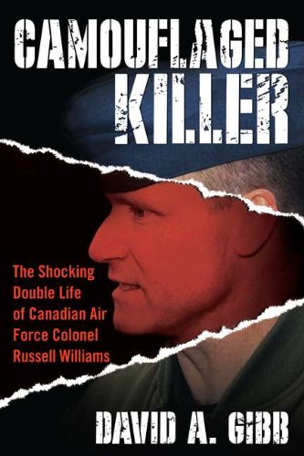 Camouflaged Killer The Shocking Double Life Of Canadian Air Force Colonel Russell Williams Original David A Gibb