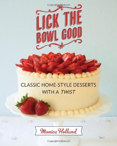 Lick The Bowl Good Classic Homestyle Desserts With A Twist Monica Holland