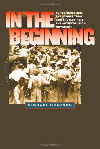 In The Beginning Fundamentalism The Scopes Trial And The Making Of The Antievolution Movement Michael Lienesch