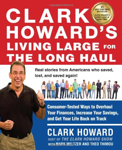 Clark Howards Living Large For The Long Haul Consumertested Ways To Overhaul Your Finances Increase Your Savings And Get Your Life Back On Track Clark Howard