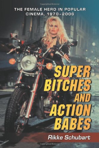 Super Bitches And Action Babes The Female Hero In Popular Cinema 19702006 Rikke Schubart