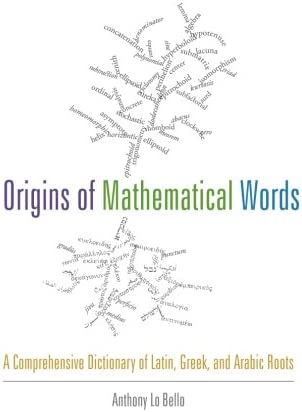 Origins Of Mathematical Words A Comprehensive Dictionary Of Latin Greek And Arabic Roots Anthony Lo Bello