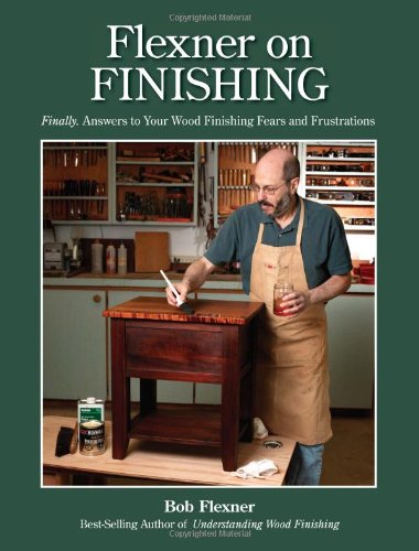 Flexner On Finishing Finally Answers To Your Wood Finishing Fears Frustrations Bob Flexner