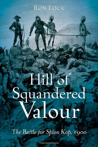 Hill Of Squandered Valour The Battle For Spion Kop 1900 Ron Lock