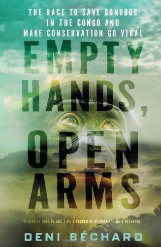 Empty Hands Open Arms The Race To Save Bonobos In The Congo And Make Conservation Go Viral Deni Bchard