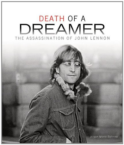 Death Of A Dreamer The Assassination Of John Lennon Alison Marie Behnke
