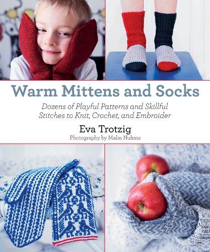 Warm Mittens And Socks Dozens Of Playful Patterns And Skillful Stitches To Knit Crochet And Embroider Eva Trotzig