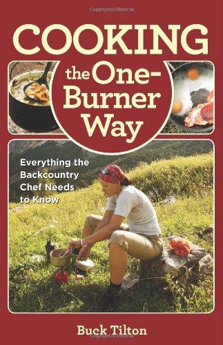 Cooking The Oneburner Way 3rd Everything The Backcountry Chef Needs To Know 3rd Buck Tilton