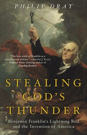 Stealing Gods Thunder Benjamin Franklins Lightning Rod And The Invention Of America 1st Edition Philip Dray
