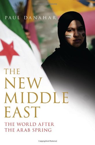 The New Middle East The World After The Arab Spring Paul Danahar