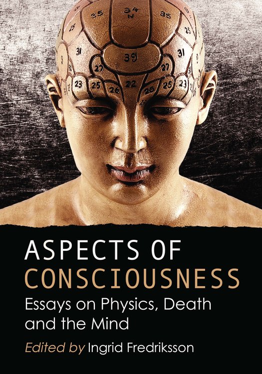Aspects Of Consciousness Essays On Physics Death And The Mind Ingrid Fredriksson Editor