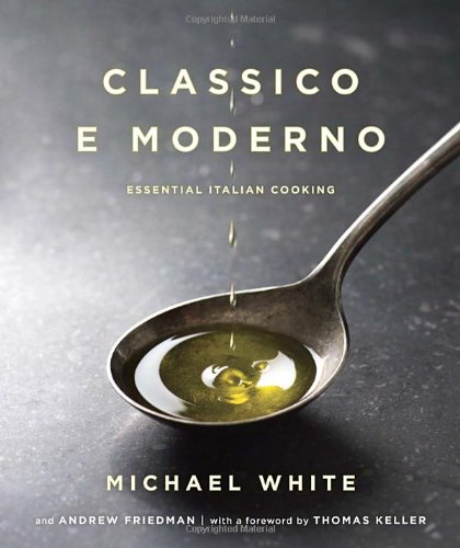 Classico E Moderno Essential Italian Cooking Michael White Andrew Friedman
