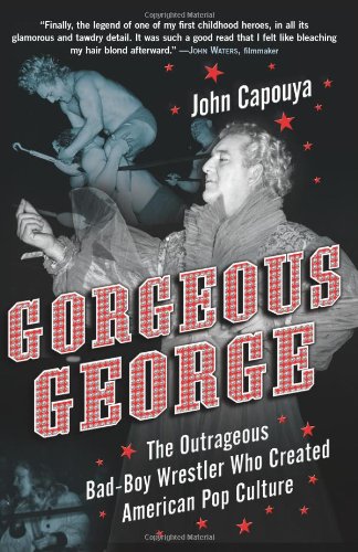 Gorgeous George The Outrageous Badboy Wrestler Who Created American Pop Culture 1st John Capouya