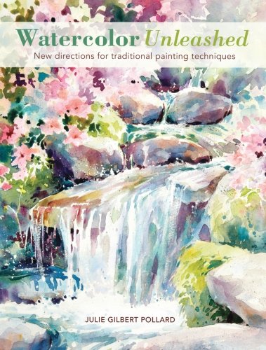 Watercolor Unleashed New Directions For Traditional Painting Techniques Julie Gilbert Pollard