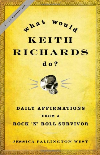 What Would Keith Richards Do Daily Affirmations From A Rock And Roll Survivor Jessica Pallington West