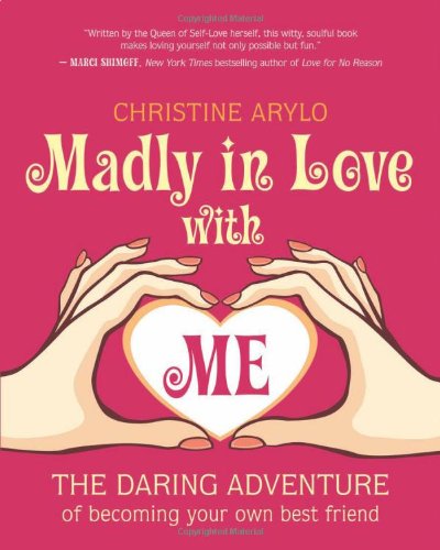 Madly In Love With Me The Daring Adventure Of Becoming Your Own Best Friend 1st Edition Christine Arylo