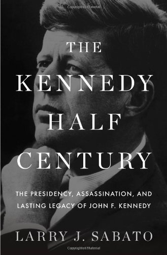 The Kennedy Halfcentury The Presidency Assassination And Lasting Legacy Of John F Kennedy 1st Edition Larry J Sabato