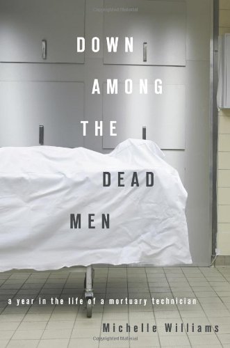 Down Among The Dead Men A Year In The Life Of A Mortuary Technician Michelle Williams