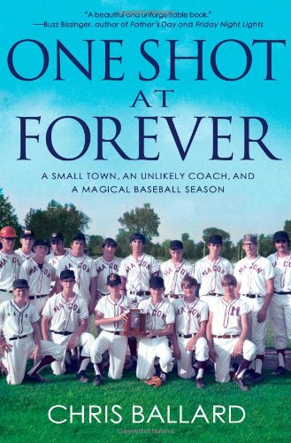 One Shot At Forever A Small Town An Unlikely Coach And A Magical Baseball Season First Chris Ballard