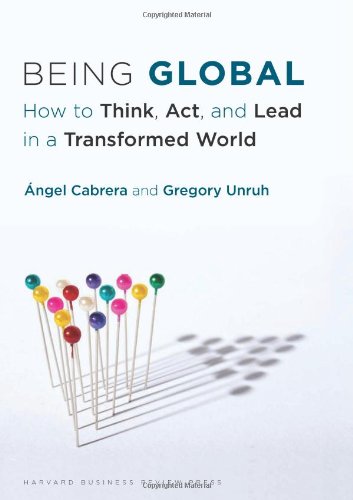Being Global How To Think Act And Lead In A Transformed World Angel Cabrera