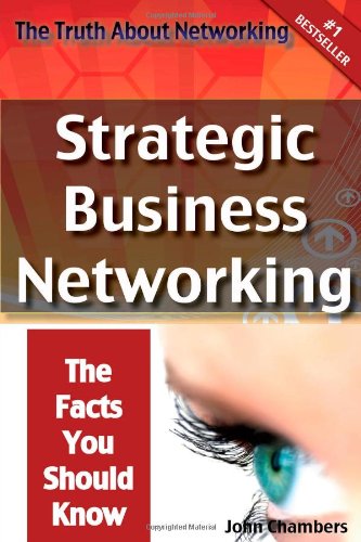 The Truth About Networking Strategic Business Networking The Facts You Should Know John Chambers