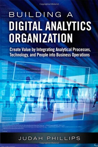 Building A Digital Analytics Organization Create Value By Integrating Analytical Processes Technology And People Into Business Operations Judah Phillips