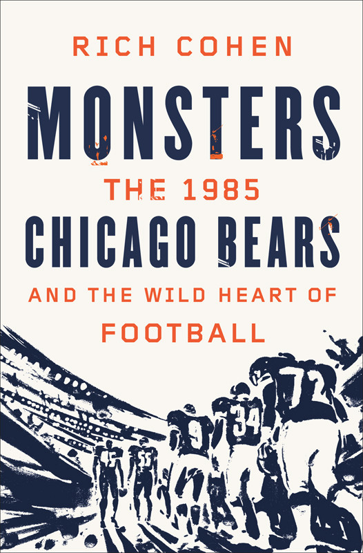 Monsters The 1985 Chicago Bears And The Wild Heart Of Football 1st Edition Rich Cohen